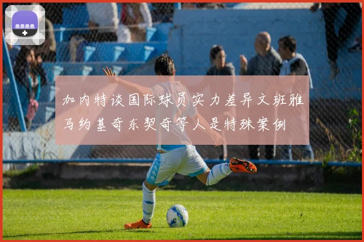 加内特谈国际球员实力差异文班雅马约基奇东契奇等人是特殊案例
