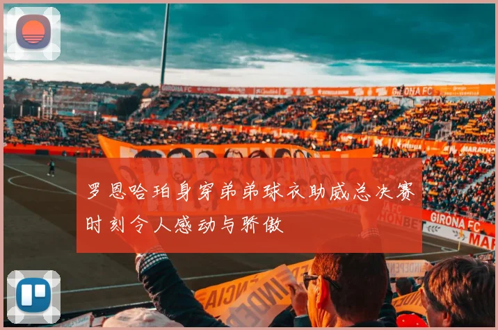罗恩哈珀身穿弟弟球衣助威总决赛时刻令人感动与骄傲