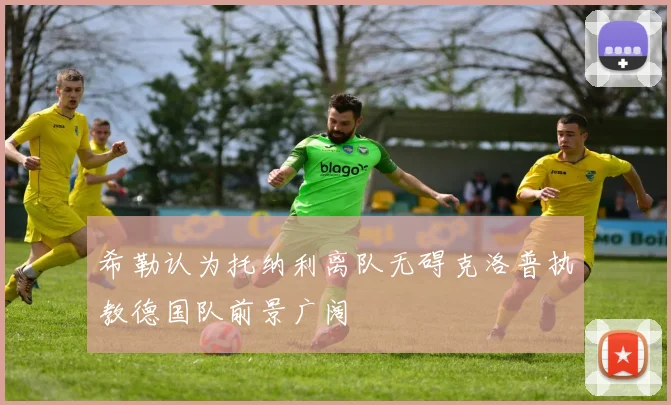 希勒认为托纳利离队无碍克洛普执教德国队前景广阔