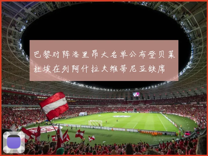 巴黎对阵洛里昂大名单公布登贝莱杜埃在列阿什拉夫维蒂尼亚缺席