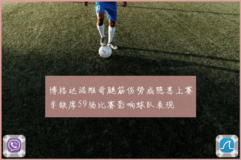 博格达诺维奇腿筋伤势成隐患上赛季缺席59场比赛影响球队表现