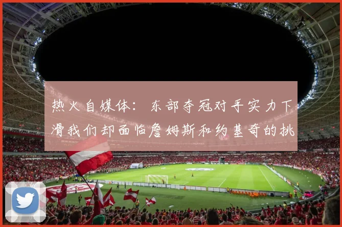 热火自媒体:东部夺冠对手实力下滑我们却面临詹姆斯和约基奇的挑战