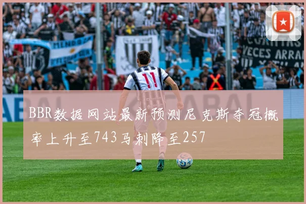 BBR数据网站最新预测尼克斯夺冠概率上升至743马刺降至257