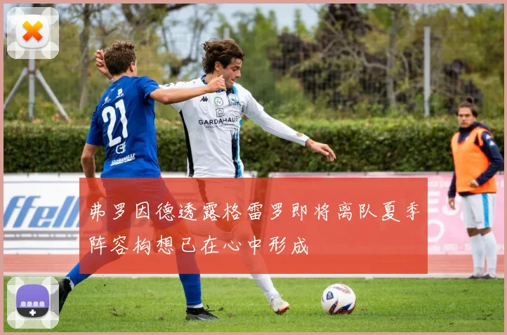 弗罗因德透露格雷罗即将离队夏季阵容构想已在心中形成