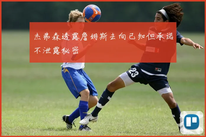 杰弗森透露詹姆斯去向已知但承诺不泄露秘密