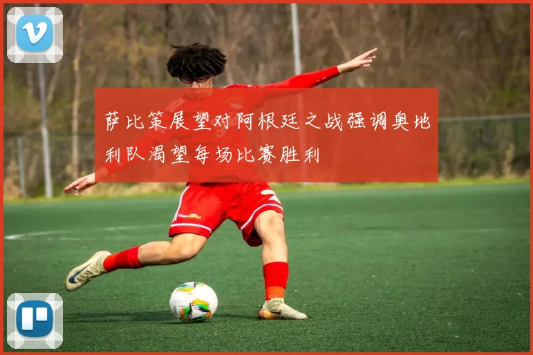 萨比策展望对阿根廷之战强调奥地利队渴望每场比赛胜利