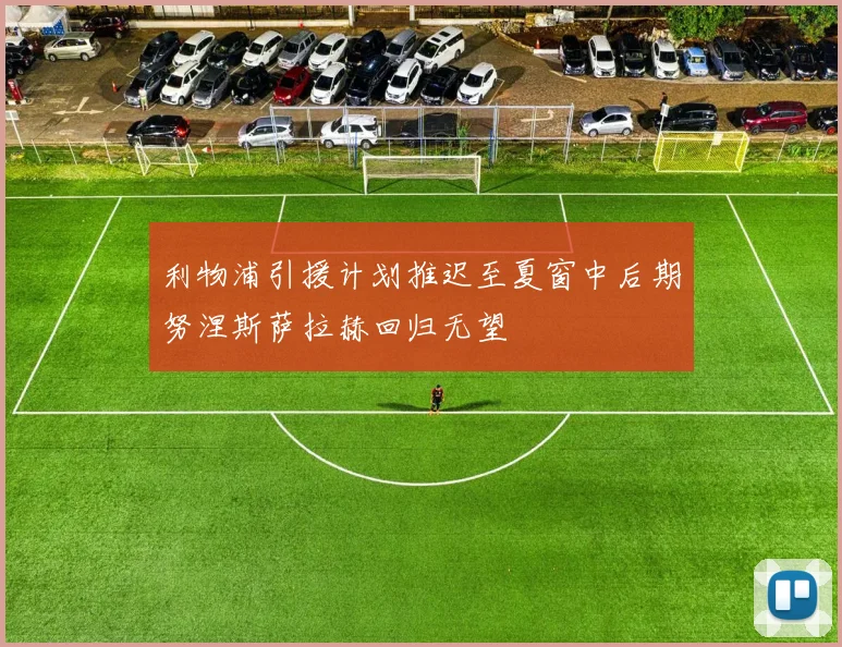 利物浦引援计划推迟至夏窗中后期努涅斯萨拉赫回归无望
