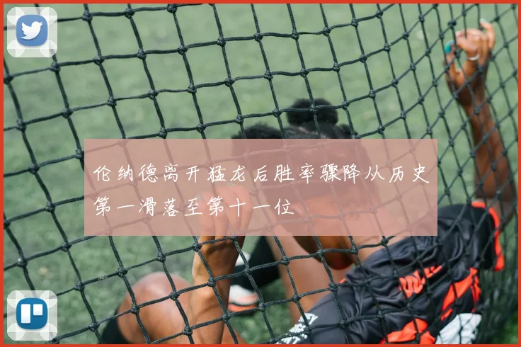 伦纳德离开猛龙后胜率骤降从历史第一滑落至第十一位