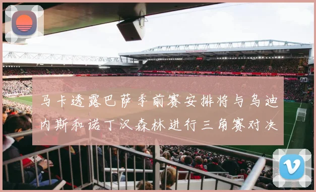 马卡透露巴萨季前赛安排将与乌迪内斯和诺丁汉森林进行三角赛对决