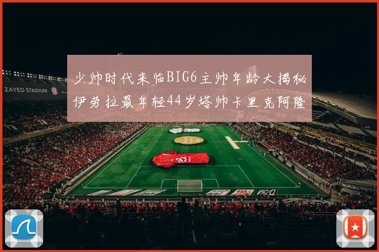 少帅时代来临BIG6主帅年龄大揭秘伊劳拉最年轻44岁塔帅卡里克阿隆索齐聚