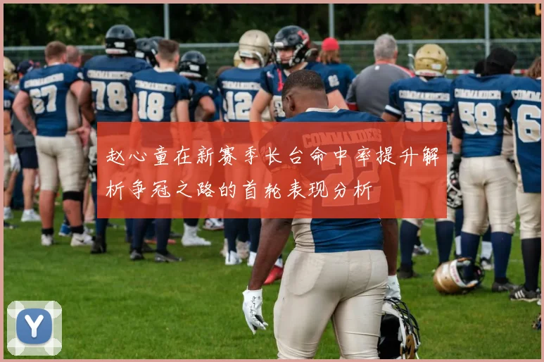 赵心童在新赛季长台命中率提升解析争冠之路的首轮表现分析